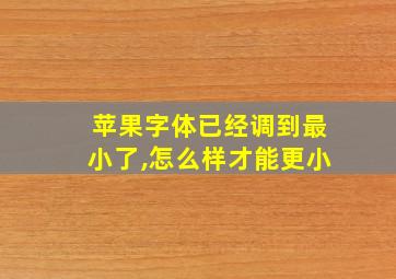 苹果字体已经调到最小了,怎么样才能更小