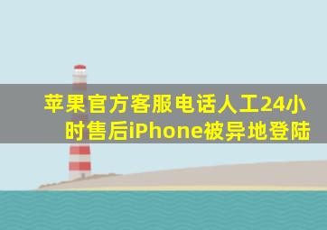 苹果官方客服电话人工24小时售后iPhone被异地登陆