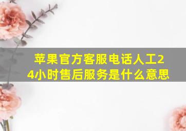 苹果官方客服电话人工24小时售后服务是什么意思