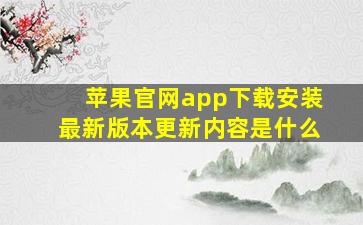 苹果官网app下载安装最新版本更新内容是什么