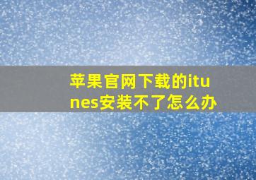 苹果官网下载的itunes安装不了怎么办