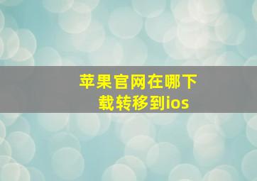 苹果官网在哪下载转移到ios