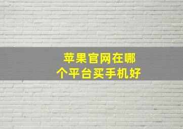 苹果官网在哪个平台买手机好