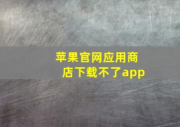 苹果官网应用商店下载不了app