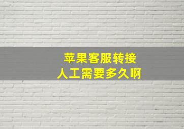 苹果客服转接人工需要多久啊