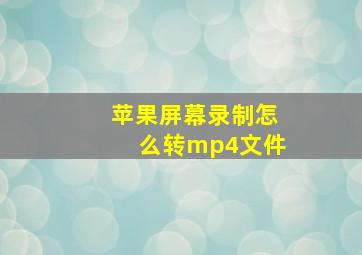 苹果屏幕录制怎么转mp4文件