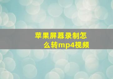 苹果屏幕录制怎么转mp4视频