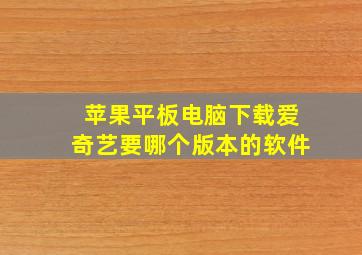 苹果平板电脑下载爱奇艺要哪个版本的软件