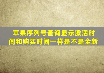 苹果序列号查询显示激活时间和购买时间一样是不是全新