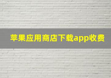 苹果应用商店下载app收费