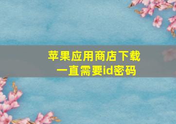 苹果应用商店下载一直需要id密码