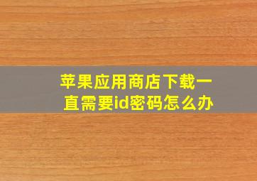 苹果应用商店下载一直需要id密码怎么办