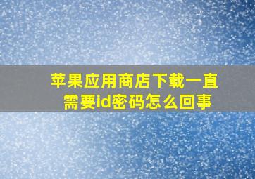 苹果应用商店下载一直需要id密码怎么回事