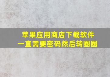 苹果应用商店下载软件一直需要密码然后转圈圈