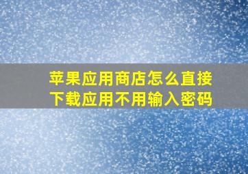 苹果应用商店怎么直接下载应用不用输入密码