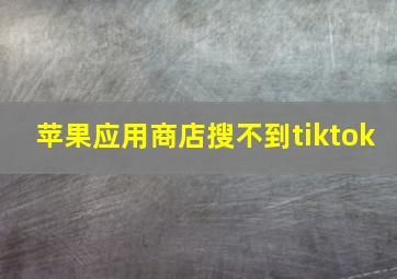 苹果应用商店搜不到tiktok