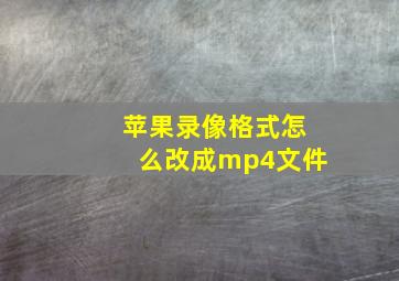 苹果录像格式怎么改成mp4文件