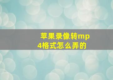 苹果录像转mp4格式怎么弄的