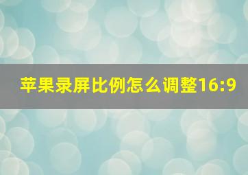 苹果录屏比例怎么调整16:9