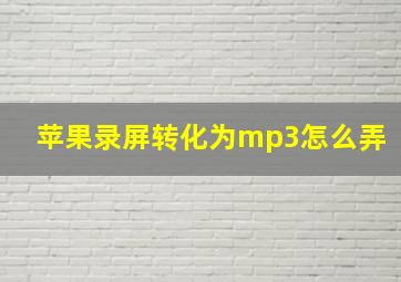 苹果录屏转化为mp3怎么弄