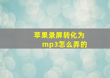 苹果录屏转化为mp3怎么弄的