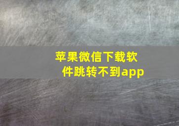 苹果微信下载软件跳转不到app