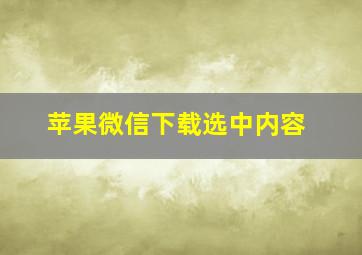 苹果微信下载选中内容