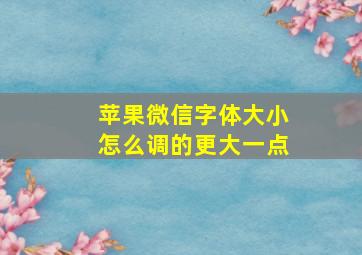 苹果微信字体大小怎么调的更大一点