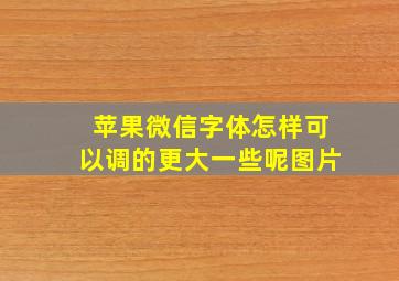 苹果微信字体怎样可以调的更大一些呢图片