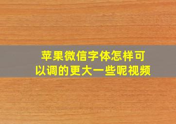 苹果微信字体怎样可以调的更大一些呢视频