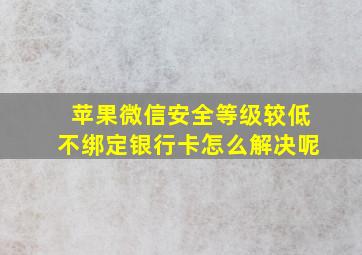 苹果微信安全等级较低不绑定银行卡怎么解决呢