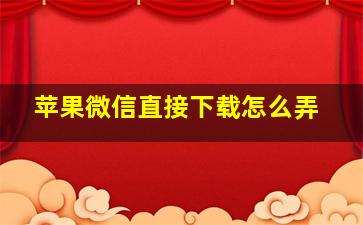 苹果微信直接下载怎么弄