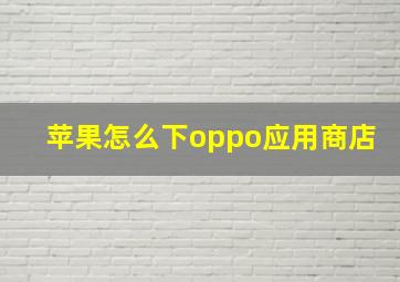 苹果怎么下oppo应用商店