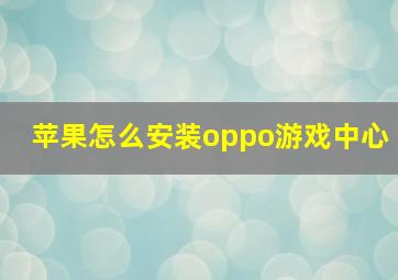 苹果怎么安装oppo游戏中心