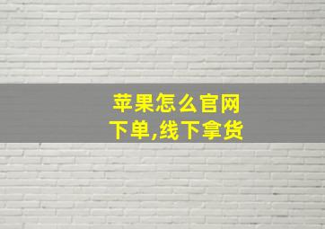 苹果怎么官网下单,线下拿货