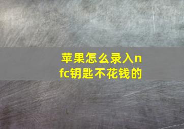 苹果怎么录入nfc钥匙不花钱的