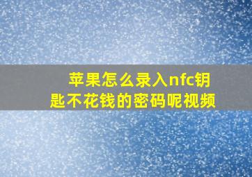 苹果怎么录入nfc钥匙不花钱的密码呢视频