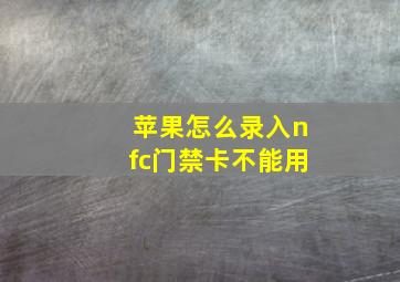 苹果怎么录入nfc门禁卡不能用