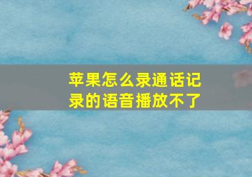 苹果怎么录通话记录的语音播放不了