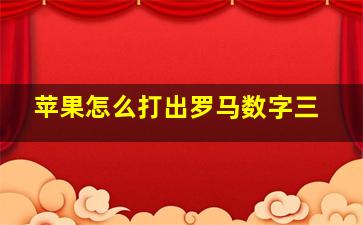 苹果怎么打出罗马数字三