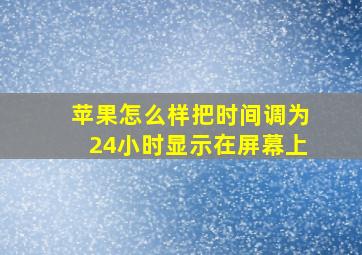 苹果怎么样把时间调为24小时显示在屏幕上