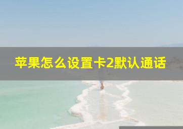 苹果怎么设置卡2默认通话