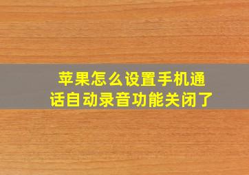 苹果怎么设置手机通话自动录音功能关闭了