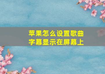 苹果怎么设置歌曲字幕显示在屏幕上