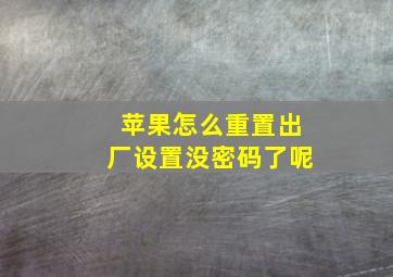 苹果怎么重置出厂设置没密码了呢