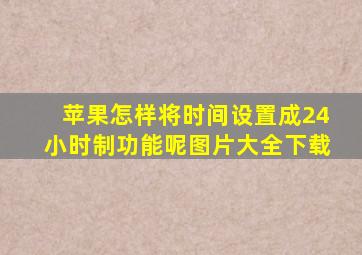 苹果怎样将时间设置成24小时制功能呢图片大全下载