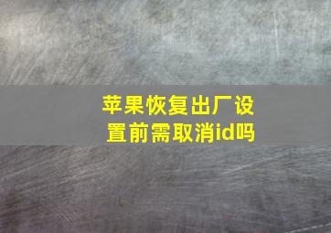 苹果恢复出厂设置前需取消id吗