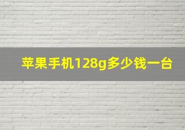 苹果手机128g多少钱一台