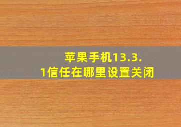 苹果手机13.3.1信任在哪里设置关闭