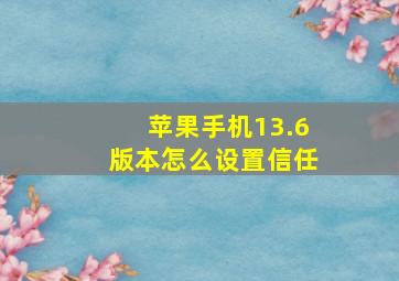 苹果手机13.6版本怎么设置信任